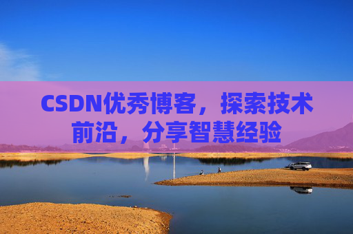 CSDN优秀博客，探索技术前沿，分享智慧经验